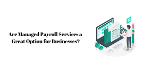 Are Managed Payroll Services a Great Option for Businesses?
